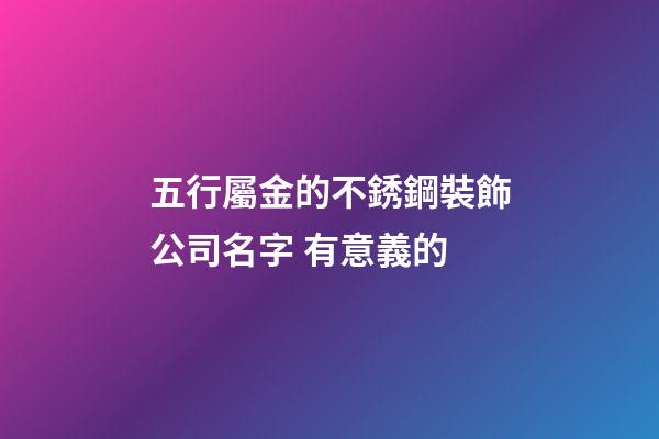 五行屬金的不銹鋼裝飾公司名字 有意義的-第1張-公司起名-玄機派